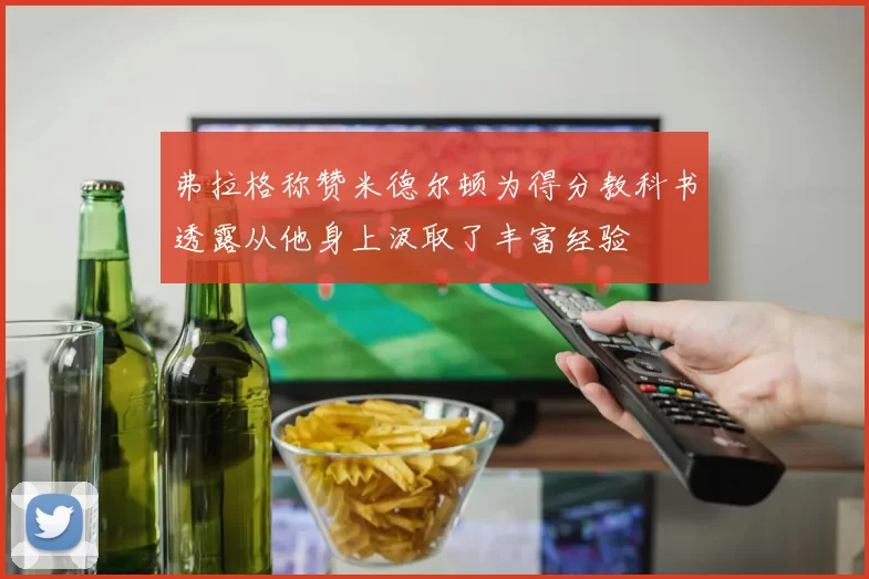 弗拉格称赞米德尔顿为得分教科书透露从他身上汲取了丰富经验