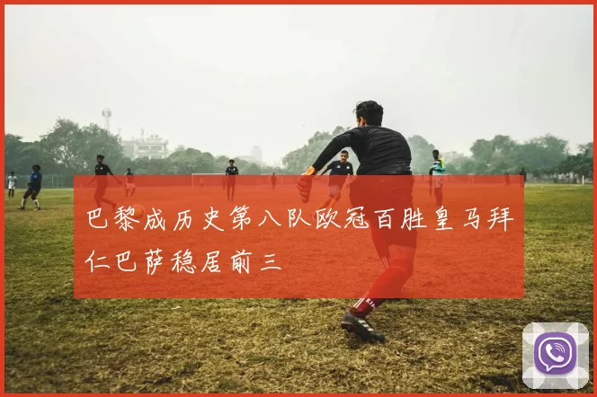巴黎成历史第八队欧冠百胜皇马拜仁巴萨稳居前三