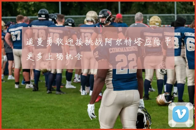 道曼勇敢迎接挑战阿尔特塔应给予更多上场机会