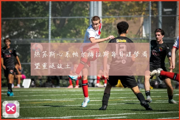 热苏斯心系帕尔梅拉斯每日追梦渴望重返故土