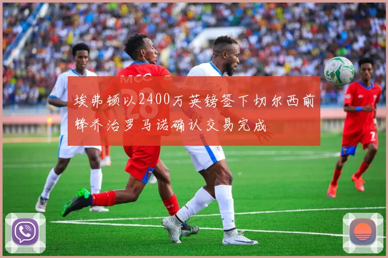 埃弗顿以2400万英镑签下切尔西前锋乔治罗马诺确认交易完成