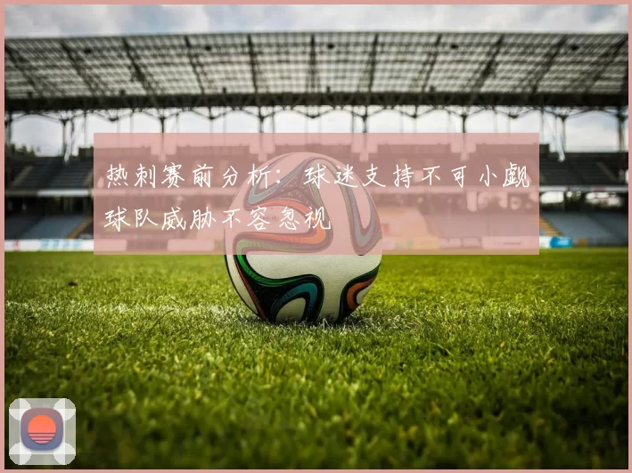 热刺赛前分析：球迷支持不可小觑球队威胁不容忽视