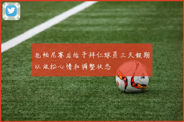 孔帕尼赛后给予拜仁球员三天假期以放松心情和调整状态