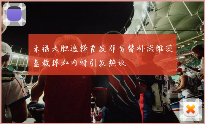 乐福大胆选择首发邓肯替补诺维茨基裁掉加内特引发热议