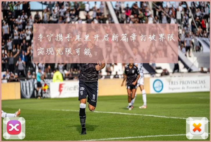 李宁携手库里开启新篇章打破界限实现无限可能