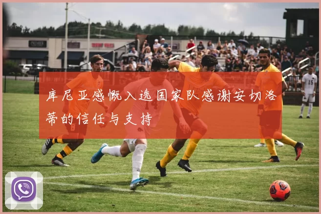 库尼亚感慨入选国家队感谢安切洛蒂的信任与支持